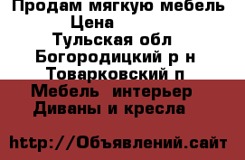 Продам мягкую мебель. › Цена ­ 15 000 - Тульская обл., Богородицкий р-н, Товарковский п. Мебель, интерьер » Диваны и кресла   